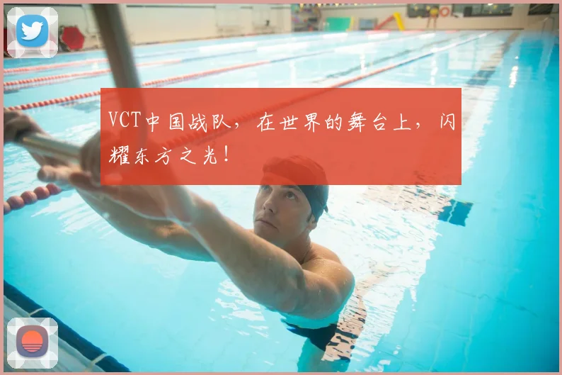 VCT中国战队，在世界的舞台上，闪耀东方之光！