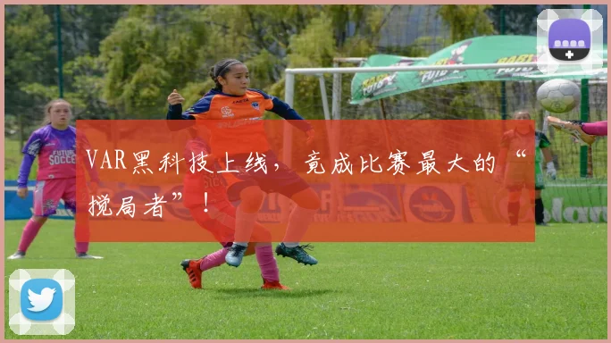 VAR黑科技上线，竟成比赛最大的“搅局者”！