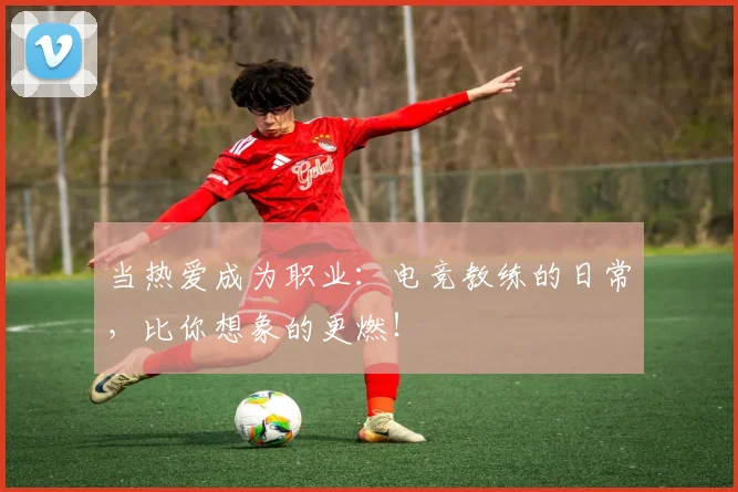 当热爱成为职业：电竞教练的日常，比你想象的更燃！
