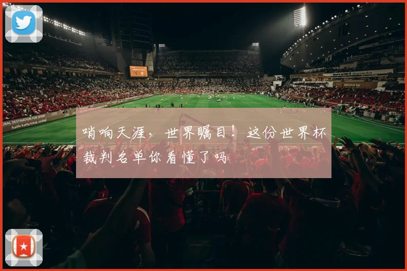 哨响天涯,世界瞩目!这份世界杯裁判名单你看懂了吗