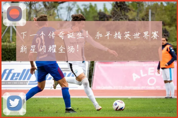 下一个传奇诞生！和平精英世界赛新星闪耀全场！
