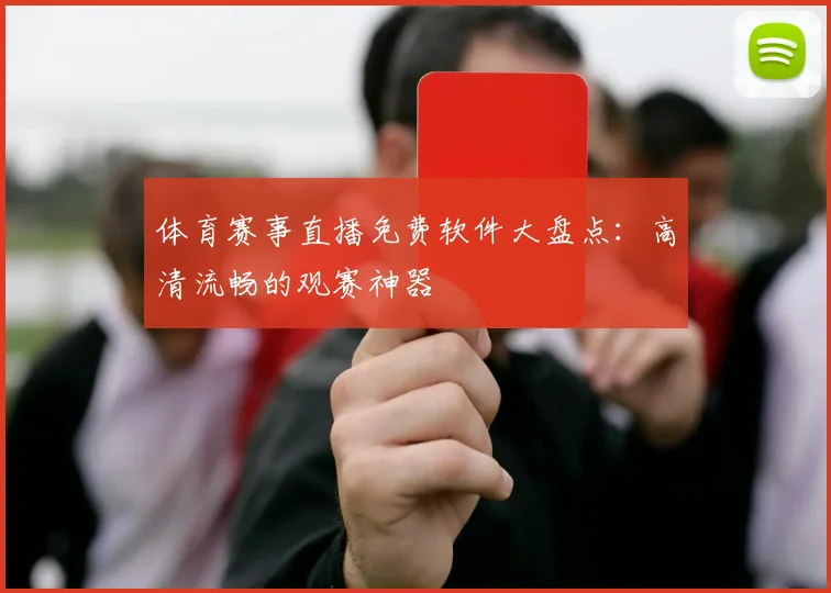 体育赛事直播免费软件大盘点：高清流畅的观赛神器