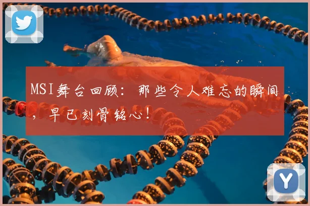 MSI舞台回顾:那些令人难忘的瞬间,早已刻骨铭心!