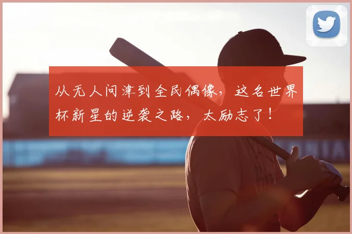 从无人问津到全民偶像，这名世界杯新星的逆袭之路，太励志了！