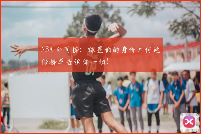 NBA 合同榜：球星们的身价几何这份榜单告诉你一切！