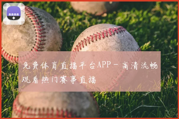 免费体育直播平台APP - 高清流畅观看热门赛事直播