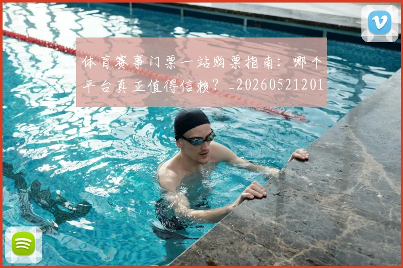 体育赛事门票一站购票指南：哪个平台真正值得信赖？_20260521201758