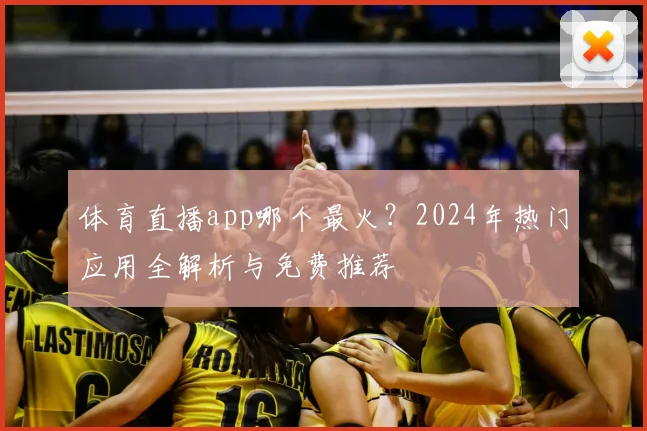 体育直播app哪个最火？2024年热门应用全解析与免费推荐
