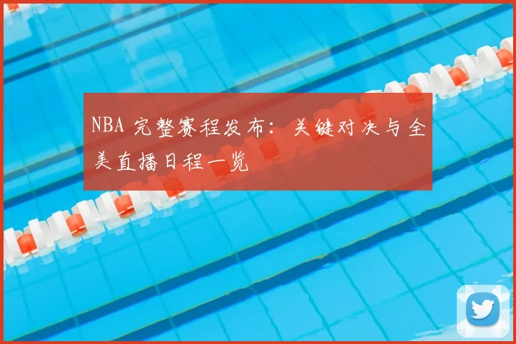 NBA 完整赛程发布：关键对决与全美直播日程一览