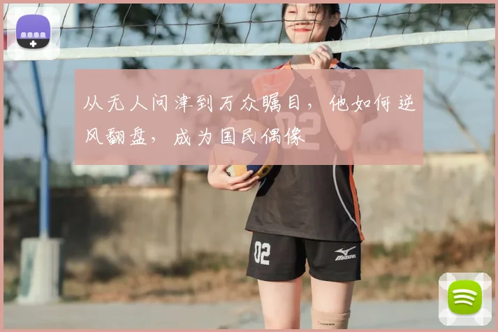 从无人问津到万众瞩目，他如何逆风翻盘，成为国民偶像