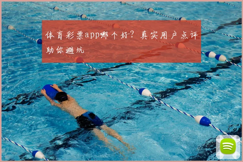 体育彩票app哪个好？真实用户点评助你避坑