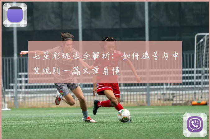 七星彩玩法全解析：如何选号与中奖规则一篇文章看懂