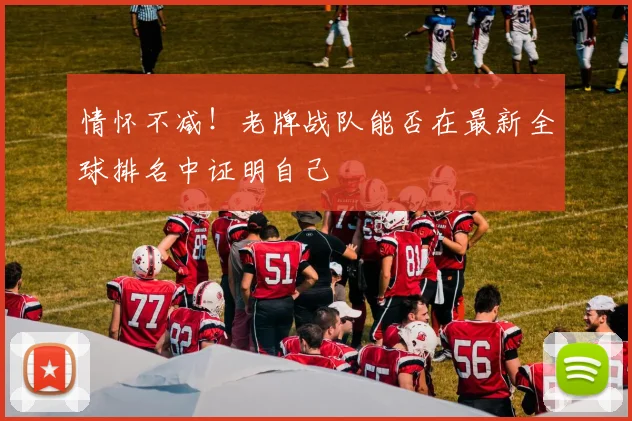 情怀不减！老牌战队能否在最新全球排名中证明自己