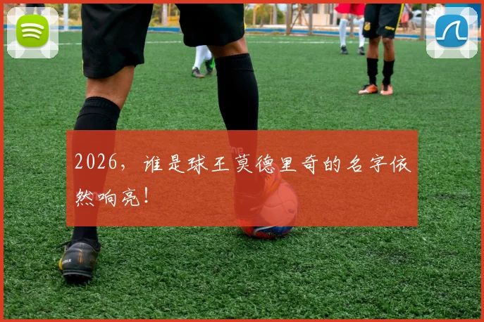 2026,谁是球王莫德里奇的名字依然响亮!