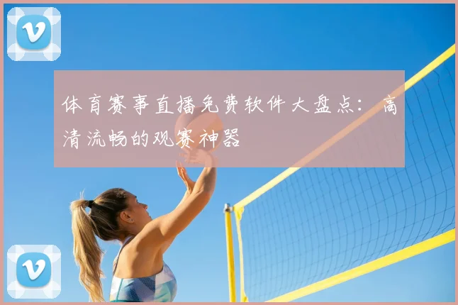体育赛事直播免费软件大盘点：高清流畅的观赛神器