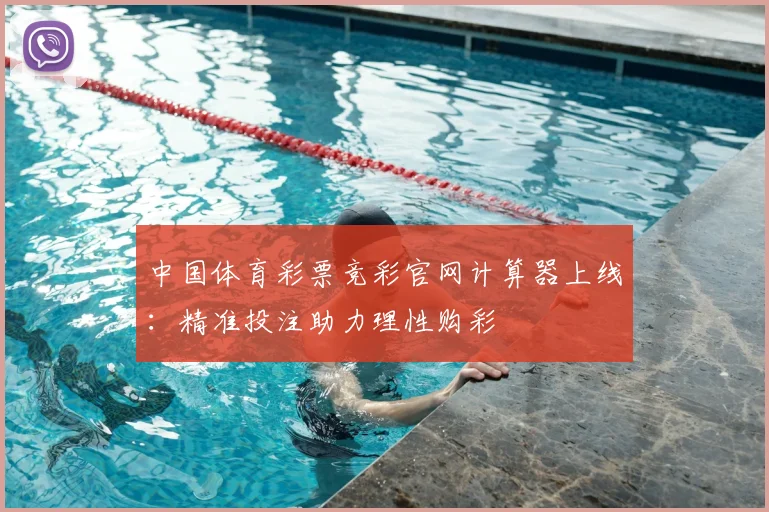 中国体育彩票竞彩官网计算器上线：精准投注助力理性购彩