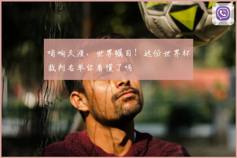 哨响天涯,世界瞩目!这份世界杯裁判名单你看懂了吗
